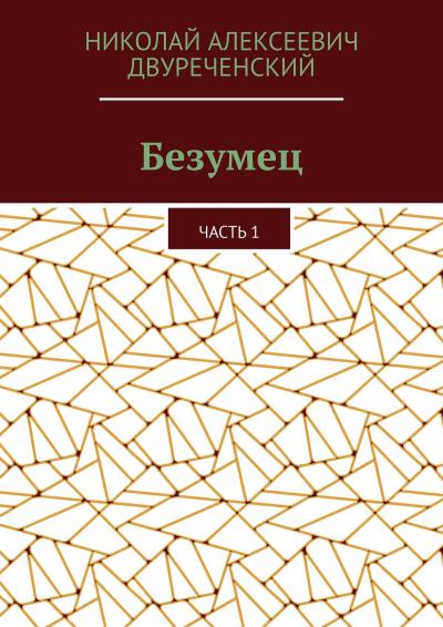 Книга Безумец. Часть 1 (Николай Алексеевич Двуреченский)